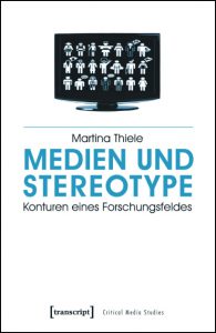 Martina Thiele: Medien und Stereotype. Konturen eines Forschungsfeldes Martina_Thiele_MedienundStereotype-bearb